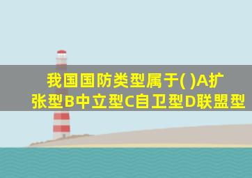 我国国防类型属于( )A扩张型B中立型C自卫型D联盟型